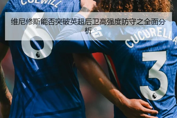 维尼修斯能否突破英超后卫高强度防守之全面分析